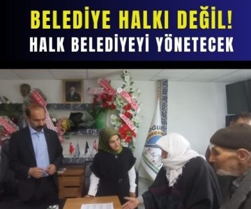 BELEDİYE HALKI DEĞİL! HALK BELEDİYEYİ YÖNETECEK